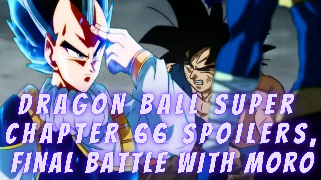 Dragon Ball Super Chapter 66 Spoilers and Final Battle With Moro
