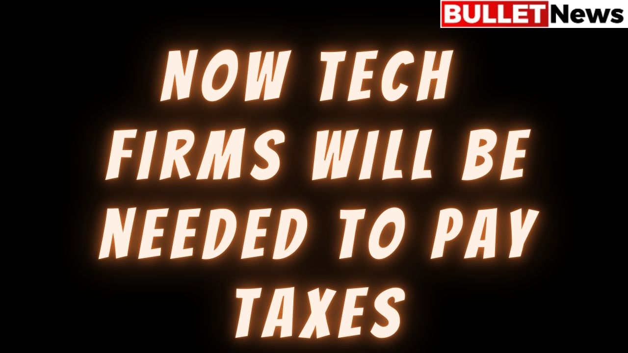 Now tech firms will be needed to pay taxes