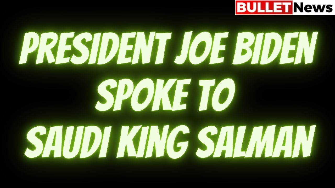 President Joe Biden spoke to Saudi King Salman