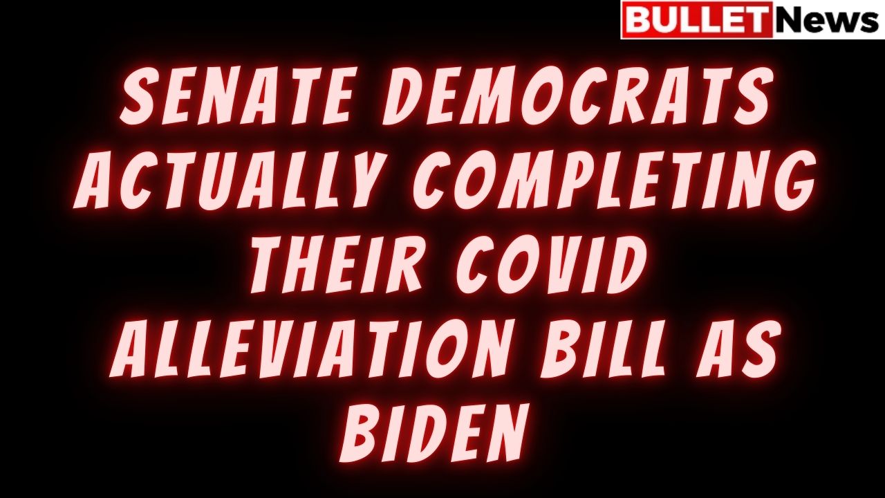 Senate Democrats actually completing their Covid alleviation bill as Biden
