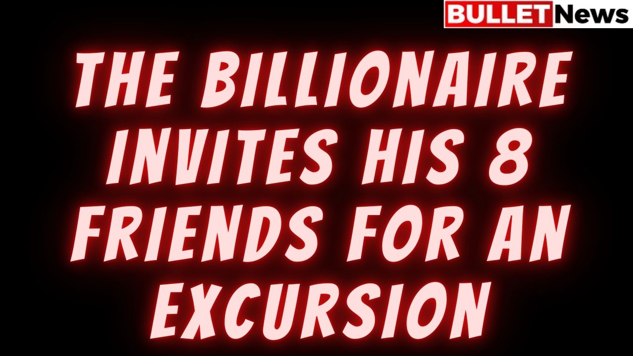 The billionaire invites his 8 friends for an excursion